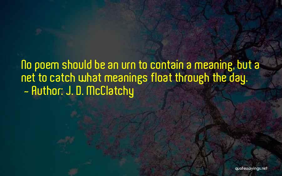 J. D. McClatchy Quotes: No Poem Should Be An Urn To Contain A Meaning, But A Net To Catch What Meanings Float Through The