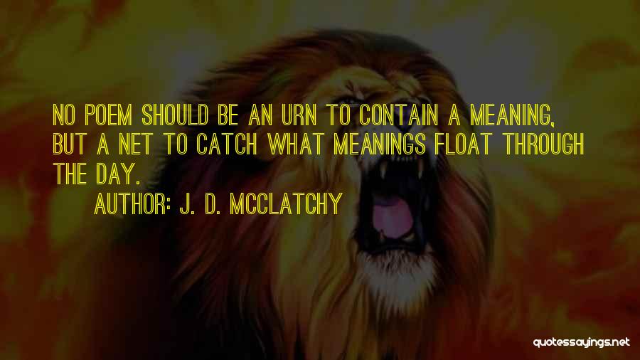 J. D. McClatchy Quotes: No Poem Should Be An Urn To Contain A Meaning, But A Net To Catch What Meanings Float Through The