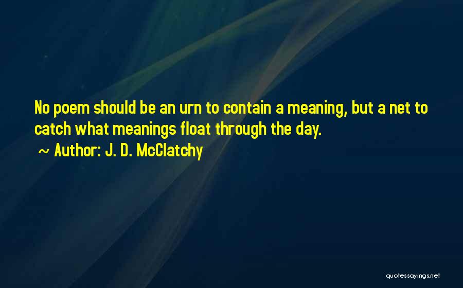 J. D. McClatchy Quotes: No Poem Should Be An Urn To Contain A Meaning, But A Net To Catch What Meanings Float Through The