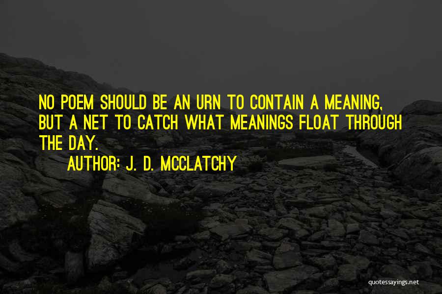 J. D. McClatchy Quotes: No Poem Should Be An Urn To Contain A Meaning, But A Net To Catch What Meanings Float Through The