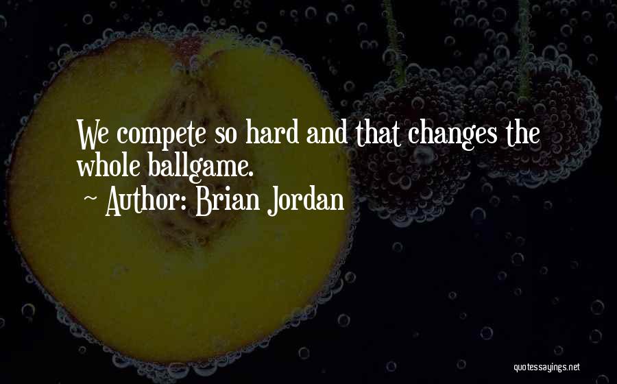 Brian Jordan Quotes: We Compete So Hard And That Changes The Whole Ballgame.