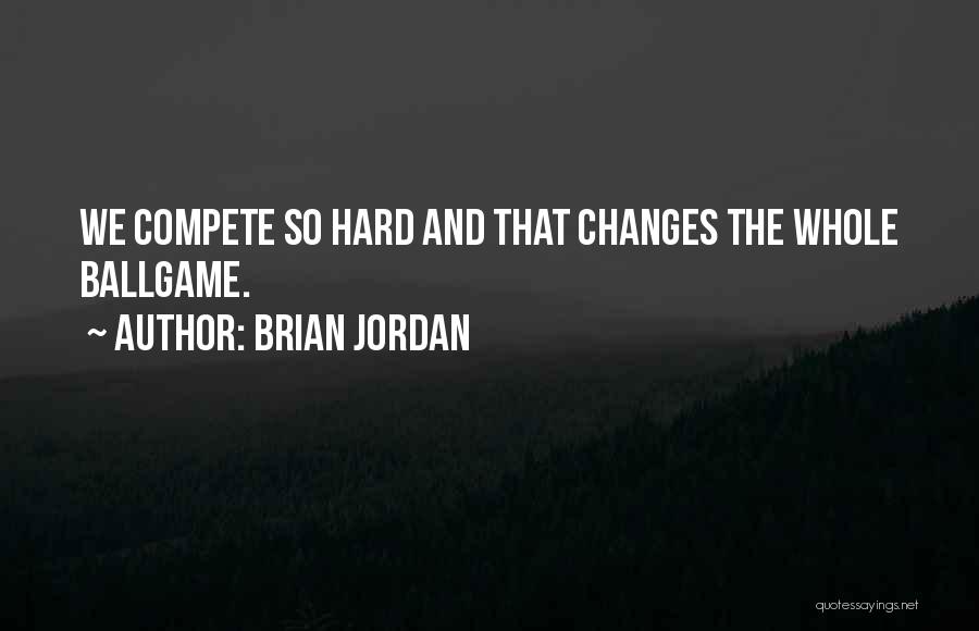 Brian Jordan Quotes: We Compete So Hard And That Changes The Whole Ballgame.