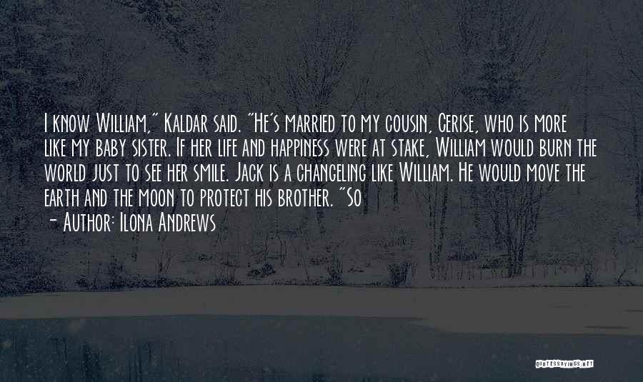 Ilona Andrews Quotes: I Know William, Kaldar Said. He's Married To My Cousin, Cerise, Who Is More Like My Baby Sister. If Her