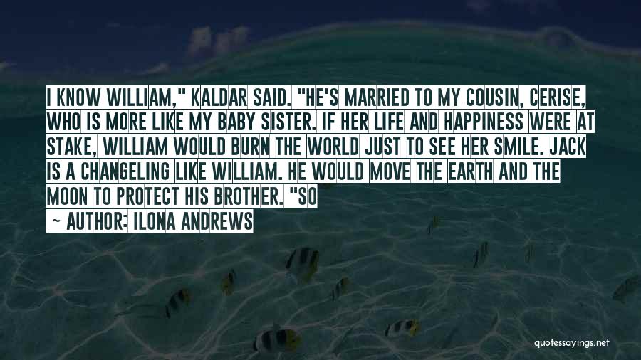 Ilona Andrews Quotes: I Know William, Kaldar Said. He's Married To My Cousin, Cerise, Who Is More Like My Baby Sister. If Her