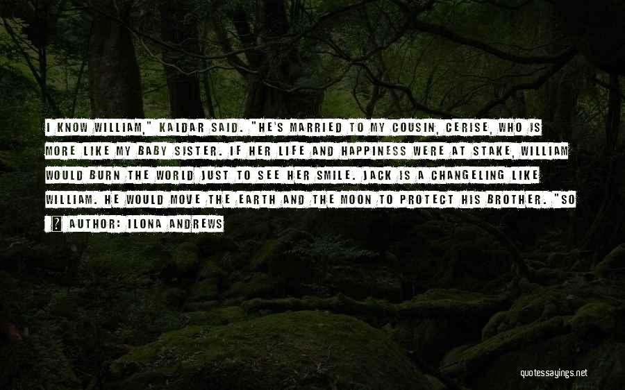 Ilona Andrews Quotes: I Know William, Kaldar Said. He's Married To My Cousin, Cerise, Who Is More Like My Baby Sister. If Her