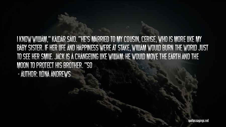 Ilona Andrews Quotes: I Know William, Kaldar Said. He's Married To My Cousin, Cerise, Who Is More Like My Baby Sister. If Her
