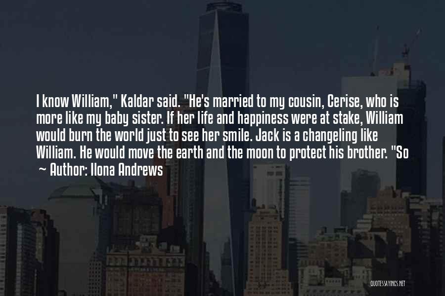 Ilona Andrews Quotes: I Know William, Kaldar Said. He's Married To My Cousin, Cerise, Who Is More Like My Baby Sister. If Her