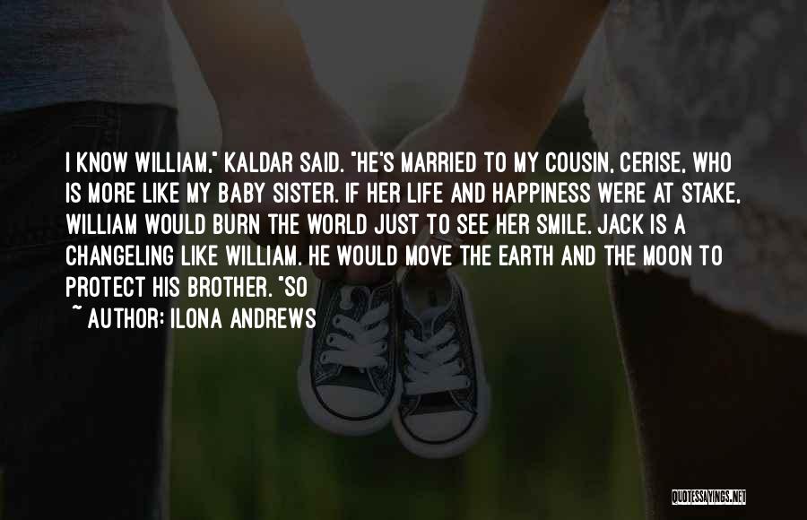 Ilona Andrews Quotes: I Know William, Kaldar Said. He's Married To My Cousin, Cerise, Who Is More Like My Baby Sister. If Her