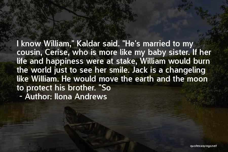 Ilona Andrews Quotes: I Know William, Kaldar Said. He's Married To My Cousin, Cerise, Who Is More Like My Baby Sister. If Her