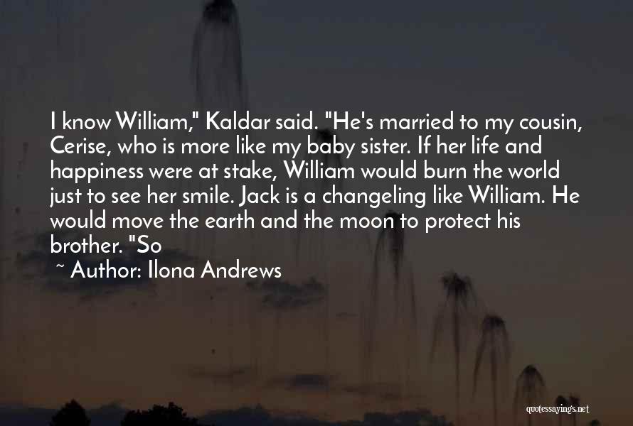 Ilona Andrews Quotes: I Know William, Kaldar Said. He's Married To My Cousin, Cerise, Who Is More Like My Baby Sister. If Her