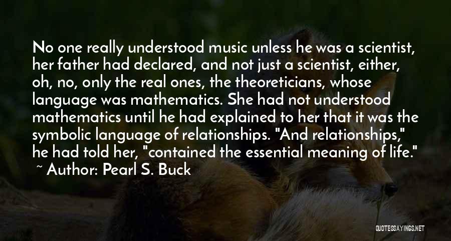 Pearl S. Buck Quotes: No One Really Understood Music Unless He Was A Scientist, Her Father Had Declared, And Not Just A Scientist, Either,