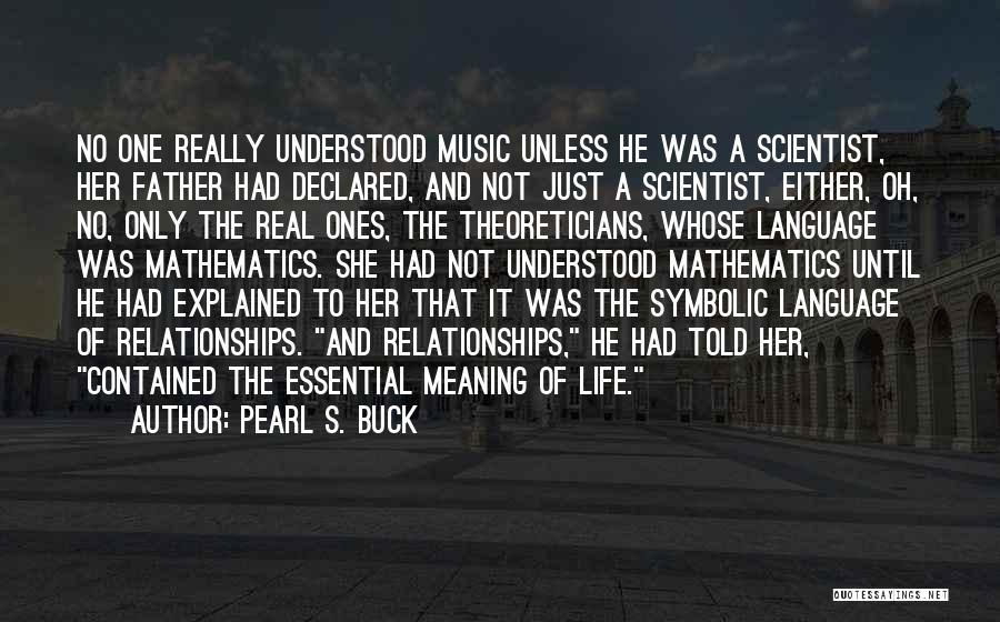 Pearl S. Buck Quotes: No One Really Understood Music Unless He Was A Scientist, Her Father Had Declared, And Not Just A Scientist, Either,