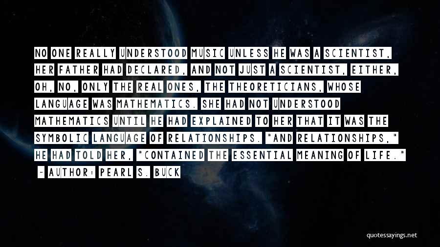 Pearl S. Buck Quotes: No One Really Understood Music Unless He Was A Scientist, Her Father Had Declared, And Not Just A Scientist, Either,