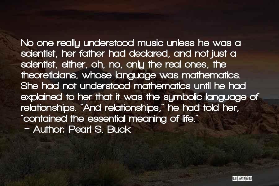 Pearl S. Buck Quotes: No One Really Understood Music Unless He Was A Scientist, Her Father Had Declared, And Not Just A Scientist, Either,