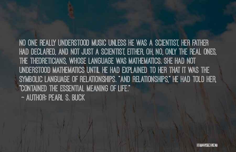 Pearl S. Buck Quotes: No One Really Understood Music Unless He Was A Scientist, Her Father Had Declared, And Not Just A Scientist, Either,