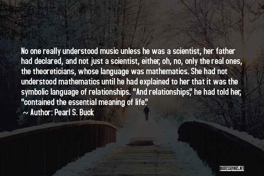 Pearl S. Buck Quotes: No One Really Understood Music Unless He Was A Scientist, Her Father Had Declared, And Not Just A Scientist, Either,