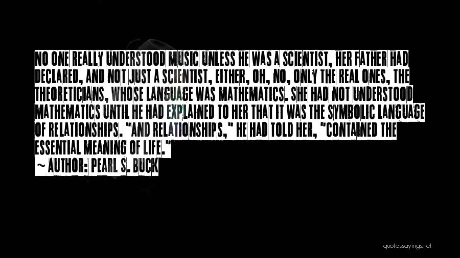 Pearl S. Buck Quotes: No One Really Understood Music Unless He Was A Scientist, Her Father Had Declared, And Not Just A Scientist, Either,