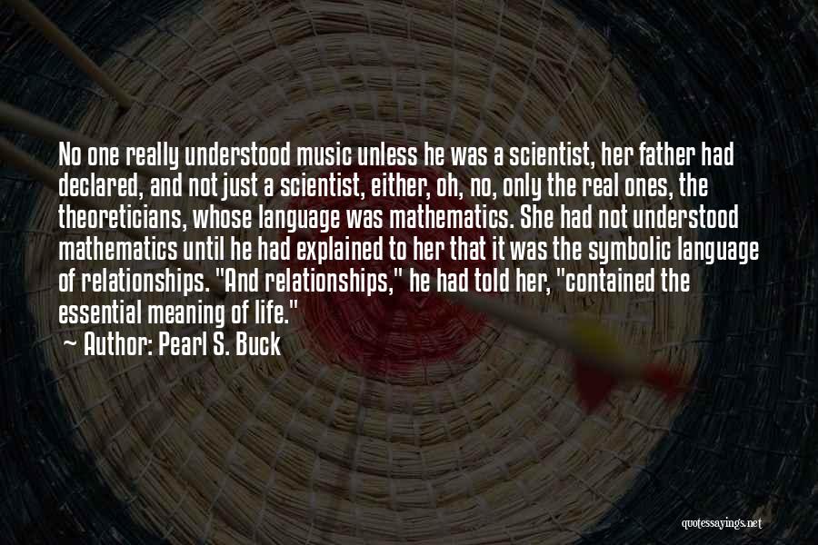 Pearl S. Buck Quotes: No One Really Understood Music Unless He Was A Scientist, Her Father Had Declared, And Not Just A Scientist, Either,