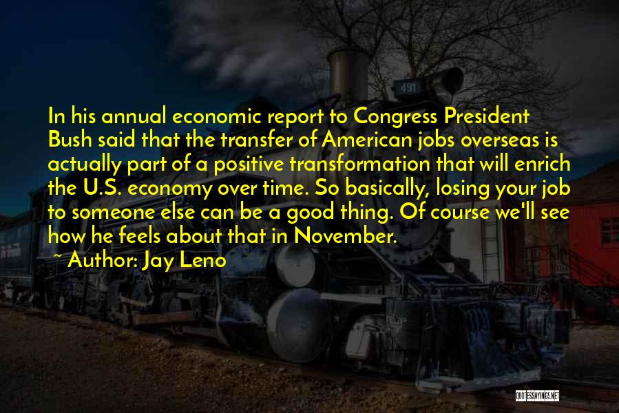 Jay Leno Quotes: In His Annual Economic Report To Congress President Bush Said That The Transfer Of American Jobs Overseas Is Actually Part