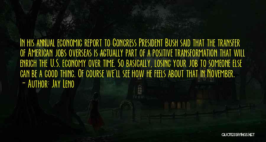 Jay Leno Quotes: In His Annual Economic Report To Congress President Bush Said That The Transfer Of American Jobs Overseas Is Actually Part