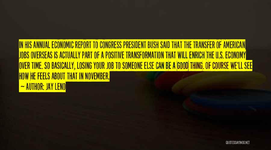 Jay Leno Quotes: In His Annual Economic Report To Congress President Bush Said That The Transfer Of American Jobs Overseas Is Actually Part