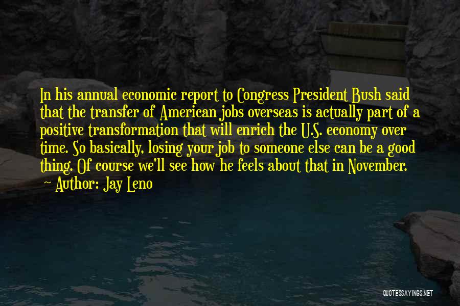 Jay Leno Quotes: In His Annual Economic Report To Congress President Bush Said That The Transfer Of American Jobs Overseas Is Actually Part