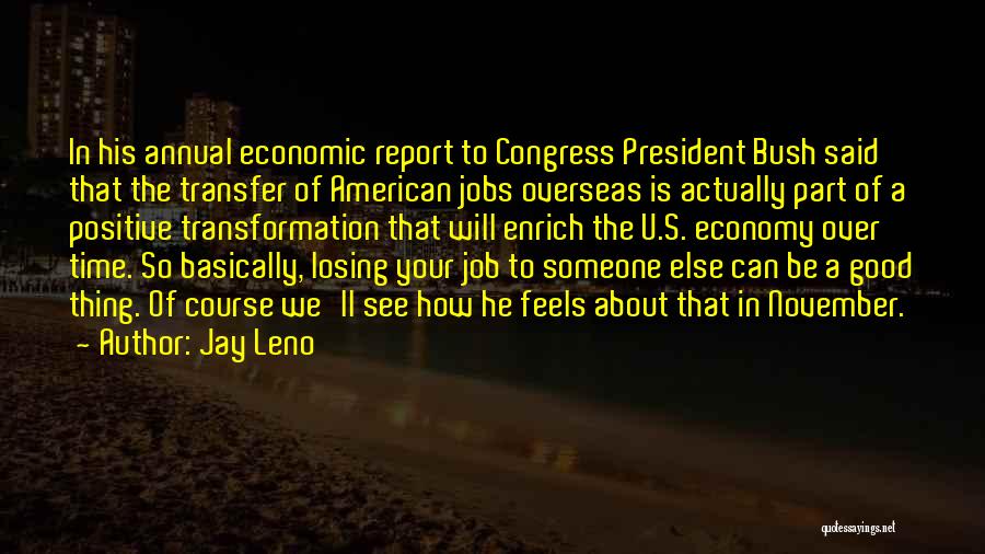 Jay Leno Quotes: In His Annual Economic Report To Congress President Bush Said That The Transfer Of American Jobs Overseas Is Actually Part