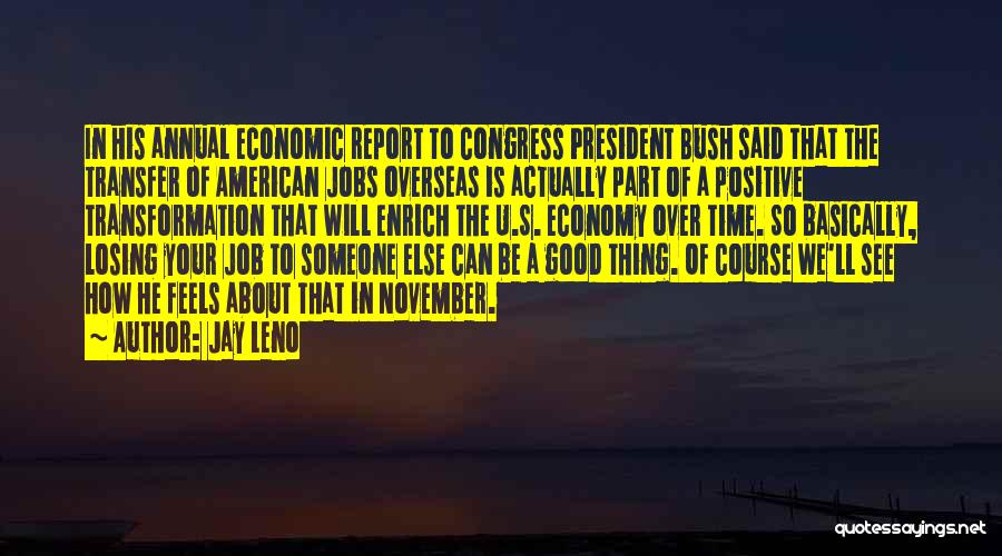Jay Leno Quotes: In His Annual Economic Report To Congress President Bush Said That The Transfer Of American Jobs Overseas Is Actually Part