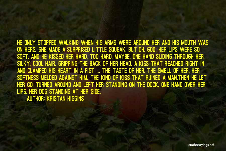 Kristan Higgins Quotes: He Only Stopped Walking When His Arms Were Around Her And His Mouth Was On Hers. She Made A Surprised