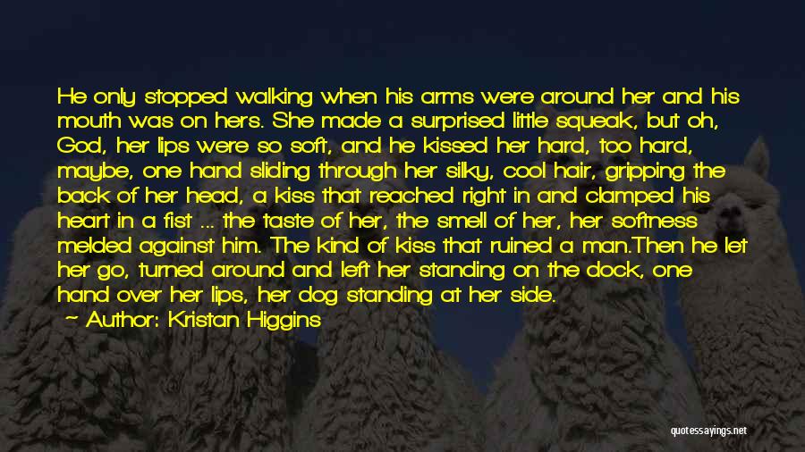 Kristan Higgins Quotes: He Only Stopped Walking When His Arms Were Around Her And His Mouth Was On Hers. She Made A Surprised