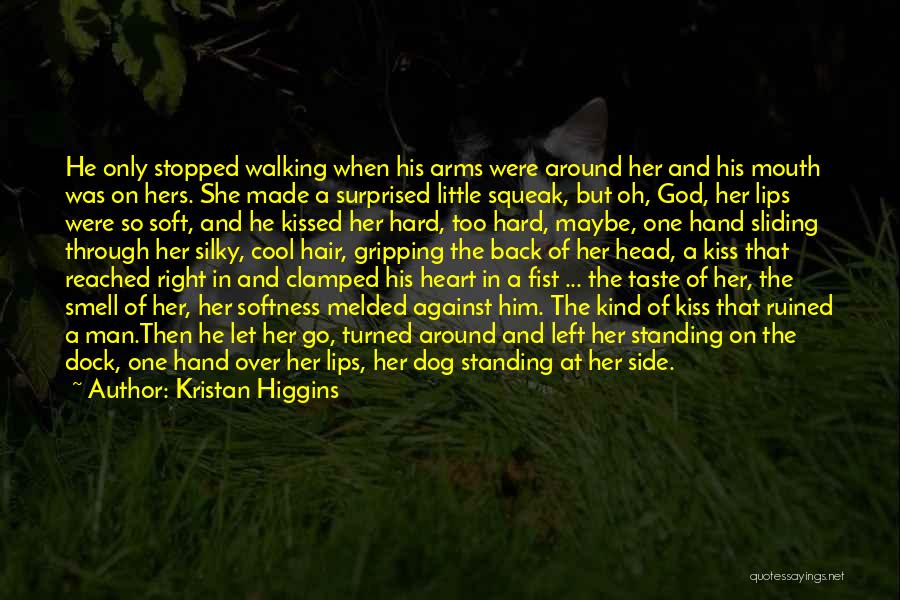 Kristan Higgins Quotes: He Only Stopped Walking When His Arms Were Around Her And His Mouth Was On Hers. She Made A Surprised