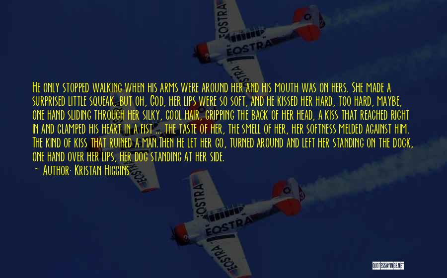 Kristan Higgins Quotes: He Only Stopped Walking When His Arms Were Around Her And His Mouth Was On Hers. She Made A Surprised