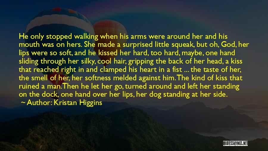 Kristan Higgins Quotes: He Only Stopped Walking When His Arms Were Around Her And His Mouth Was On Hers. She Made A Surprised