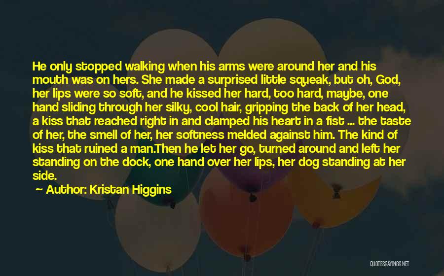 Kristan Higgins Quotes: He Only Stopped Walking When His Arms Were Around Her And His Mouth Was On Hers. She Made A Surprised