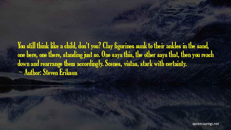 Steven Erikson Quotes: You Still Think Like A Child, Don't You? Clay Figurines Sunk To Their Ankles In The Sand, One Here, One
