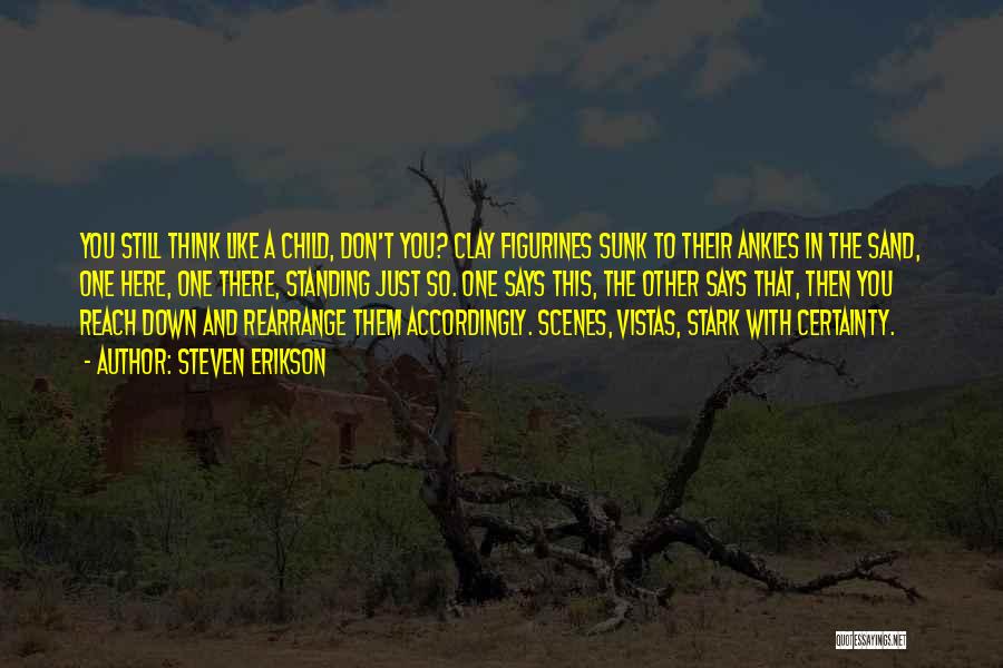 Steven Erikson Quotes: You Still Think Like A Child, Don't You? Clay Figurines Sunk To Their Ankles In The Sand, One Here, One