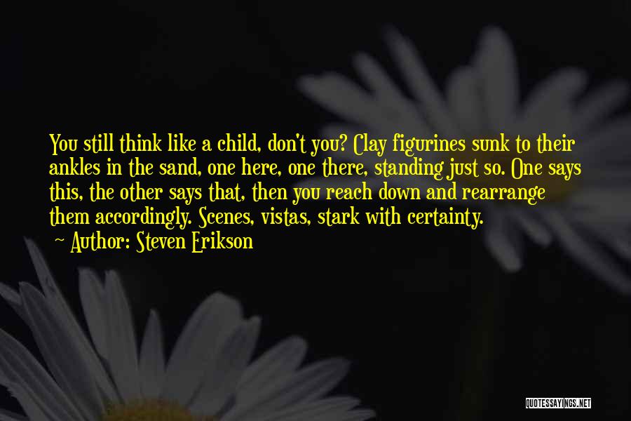Steven Erikson Quotes: You Still Think Like A Child, Don't You? Clay Figurines Sunk To Their Ankles In The Sand, One Here, One