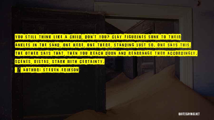 Steven Erikson Quotes: You Still Think Like A Child, Don't You? Clay Figurines Sunk To Their Ankles In The Sand, One Here, One
