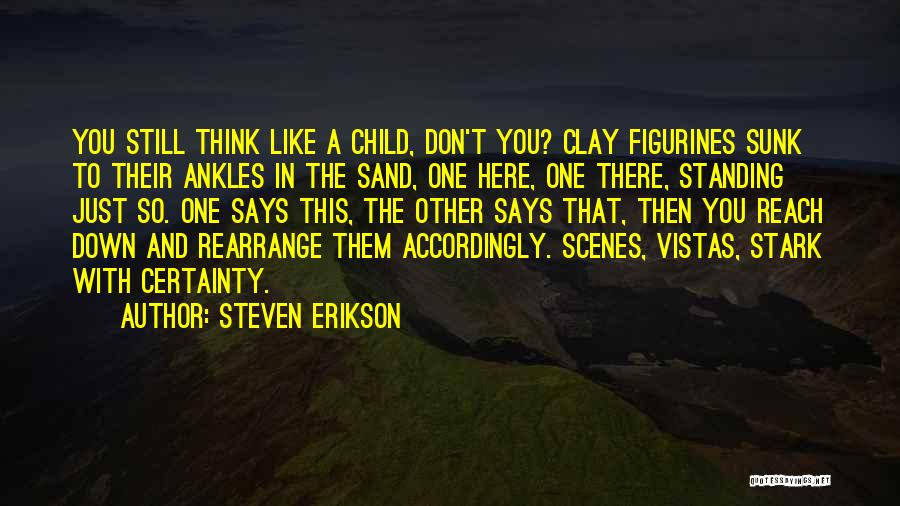 Steven Erikson Quotes: You Still Think Like A Child, Don't You? Clay Figurines Sunk To Their Ankles In The Sand, One Here, One