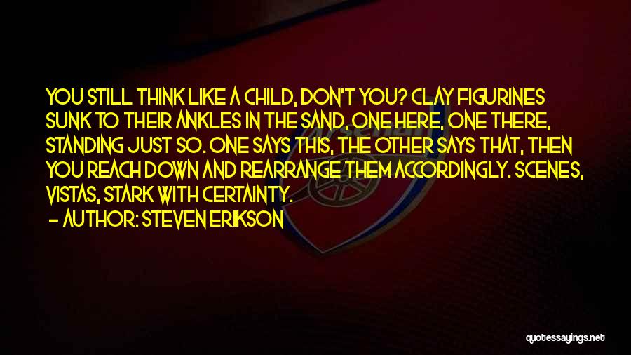 Steven Erikson Quotes: You Still Think Like A Child, Don't You? Clay Figurines Sunk To Their Ankles In The Sand, One Here, One
