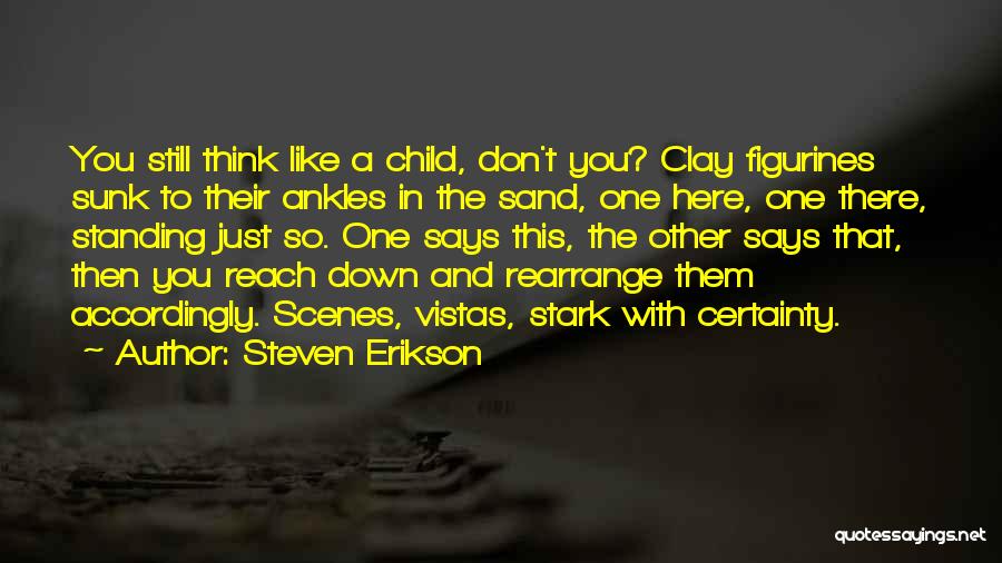 Steven Erikson Quotes: You Still Think Like A Child, Don't You? Clay Figurines Sunk To Their Ankles In The Sand, One Here, One