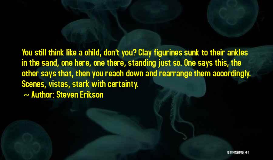 Steven Erikson Quotes: You Still Think Like A Child, Don't You? Clay Figurines Sunk To Their Ankles In The Sand, One Here, One