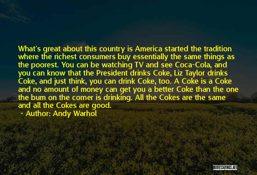 Andy Warhol Quotes: What's Great About This Country Is America Started The Tradition Where The Richest Consumers Buy Essentially The Same Things As