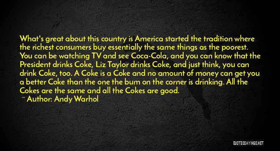 Andy Warhol Quotes: What's Great About This Country Is America Started The Tradition Where The Richest Consumers Buy Essentially The Same Things As