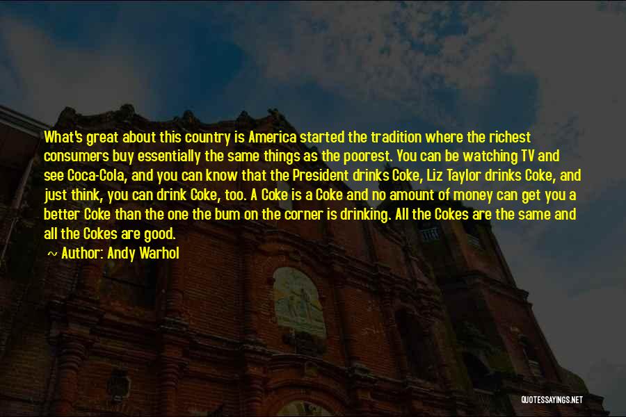 Andy Warhol Quotes: What's Great About This Country Is America Started The Tradition Where The Richest Consumers Buy Essentially The Same Things As