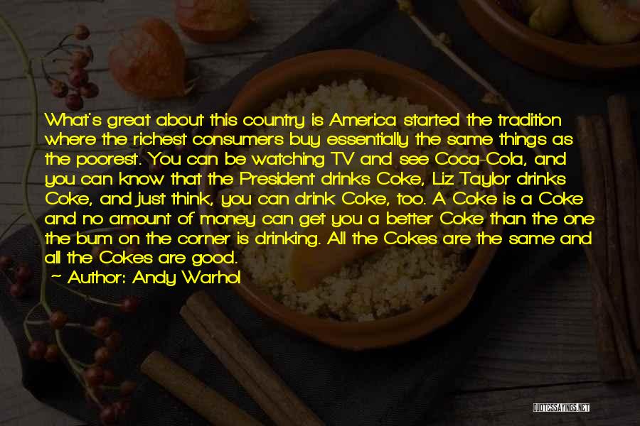 Andy Warhol Quotes: What's Great About This Country Is America Started The Tradition Where The Richest Consumers Buy Essentially The Same Things As