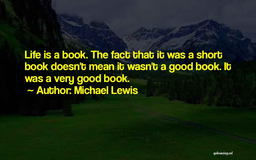 Michael Lewis Quotes: Life Is A Book. The Fact That It Was A Short Book Doesn't Mean It Wasn't A Good Book. It