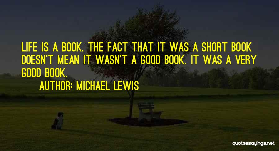 Michael Lewis Quotes: Life Is A Book. The Fact That It Was A Short Book Doesn't Mean It Wasn't A Good Book. It