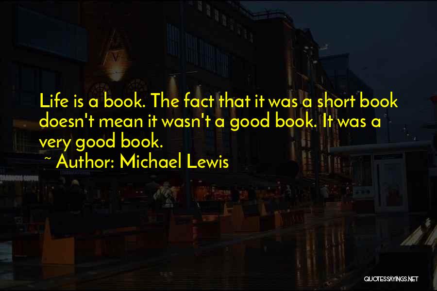 Michael Lewis Quotes: Life Is A Book. The Fact That It Was A Short Book Doesn't Mean It Wasn't A Good Book. It