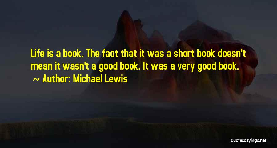 Michael Lewis Quotes: Life Is A Book. The Fact That It Was A Short Book Doesn't Mean It Wasn't A Good Book. It